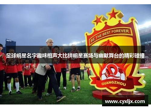 足球明星名字趣味相声大比拼明星赛场与幽默舞台的精彩碰撞
