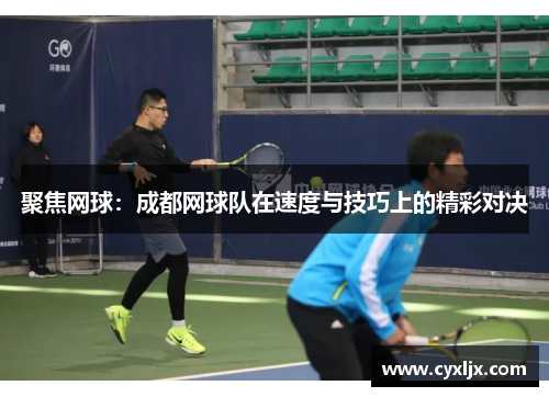聚焦网球：成都网球队在速度与技巧上的精彩对决