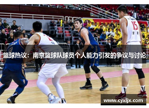 篮球热议：南京篮球队球员个人能力引发的争议与讨论