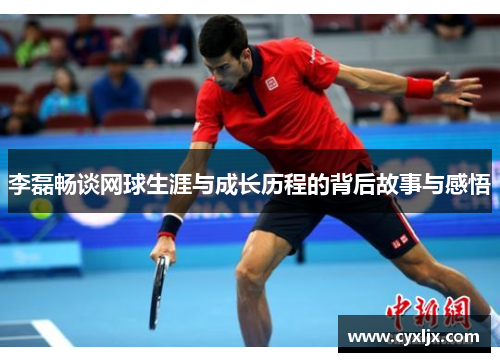 李磊畅谈网球生涯与成长历程的背后故事与感悟