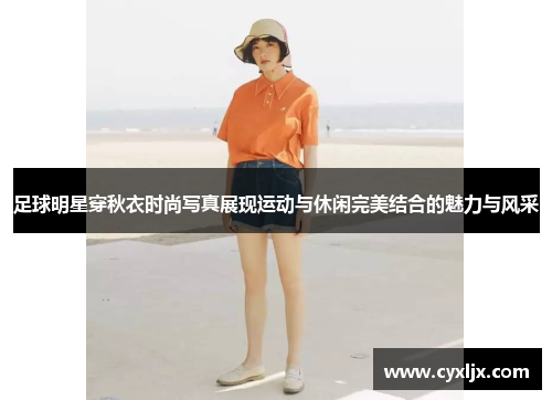 足球明星穿秋衣时尚写真展现运动与休闲完美结合的魅力与风采