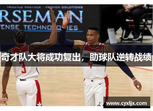 奇才队大将成功复出，助球队逆转战绩