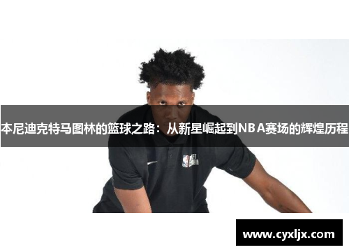 本尼迪克特马图林的篮球之路：从新星崛起到NBA赛场的辉煌历程